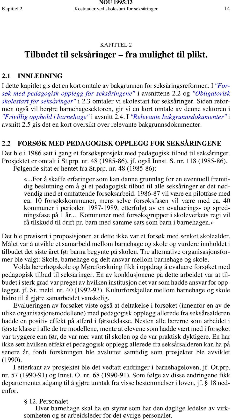 Siden reformen også vil berøre barnehagesektoren, gir vi en kort omtale av denne sektoren i "Frivillig opphold i barnehage" i avsnitt 2.4. I "Relevante bakgrunnsdokumenter" i avsnitt 2.