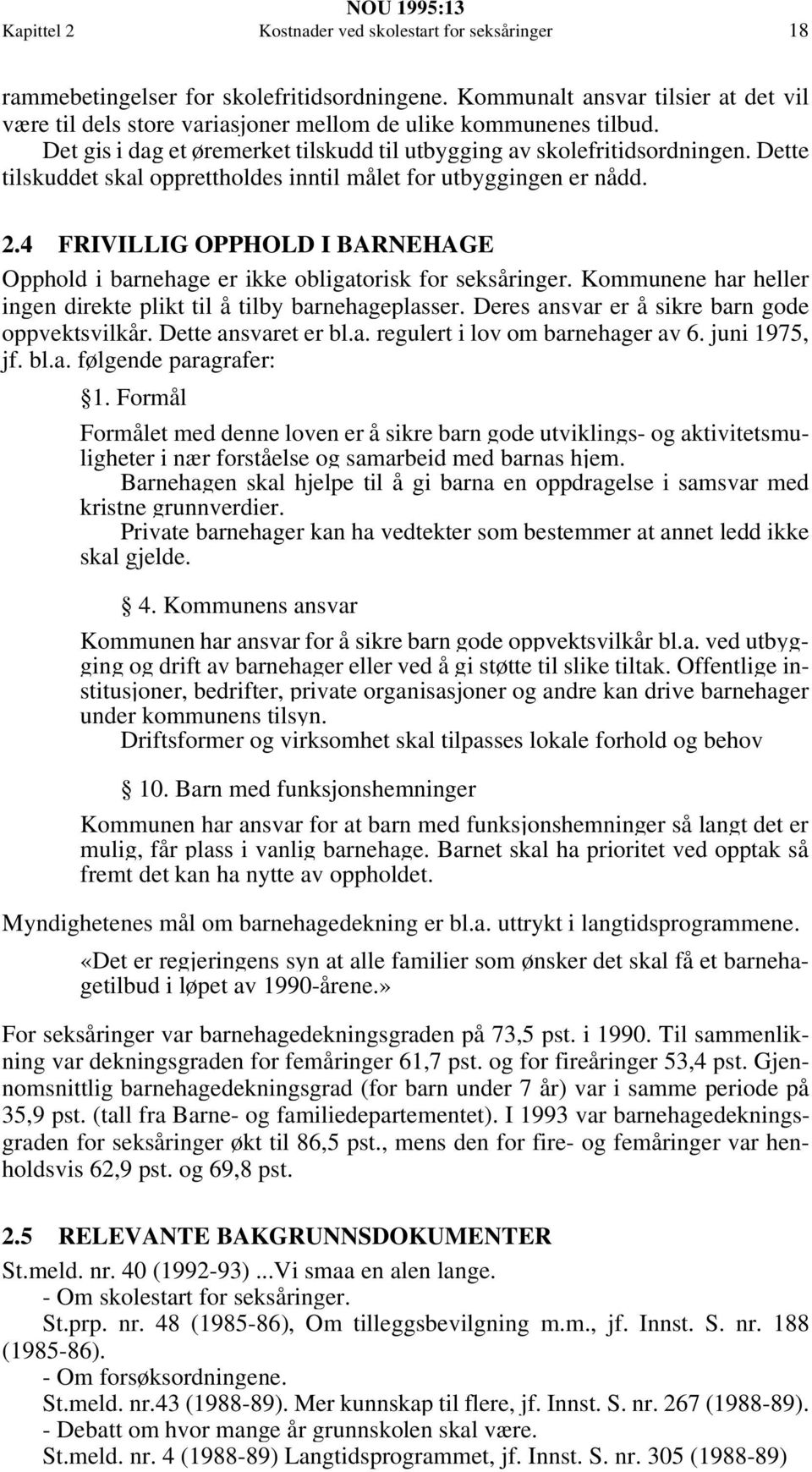 Dette tilskuddet skal opprettholdes inntil målet for utbyggingen er nådd. 2.4 FRIVILLIG OPPHOLD I BARNEHAGE Opphold i barnehage er ikke obligatorisk for seksåringer.