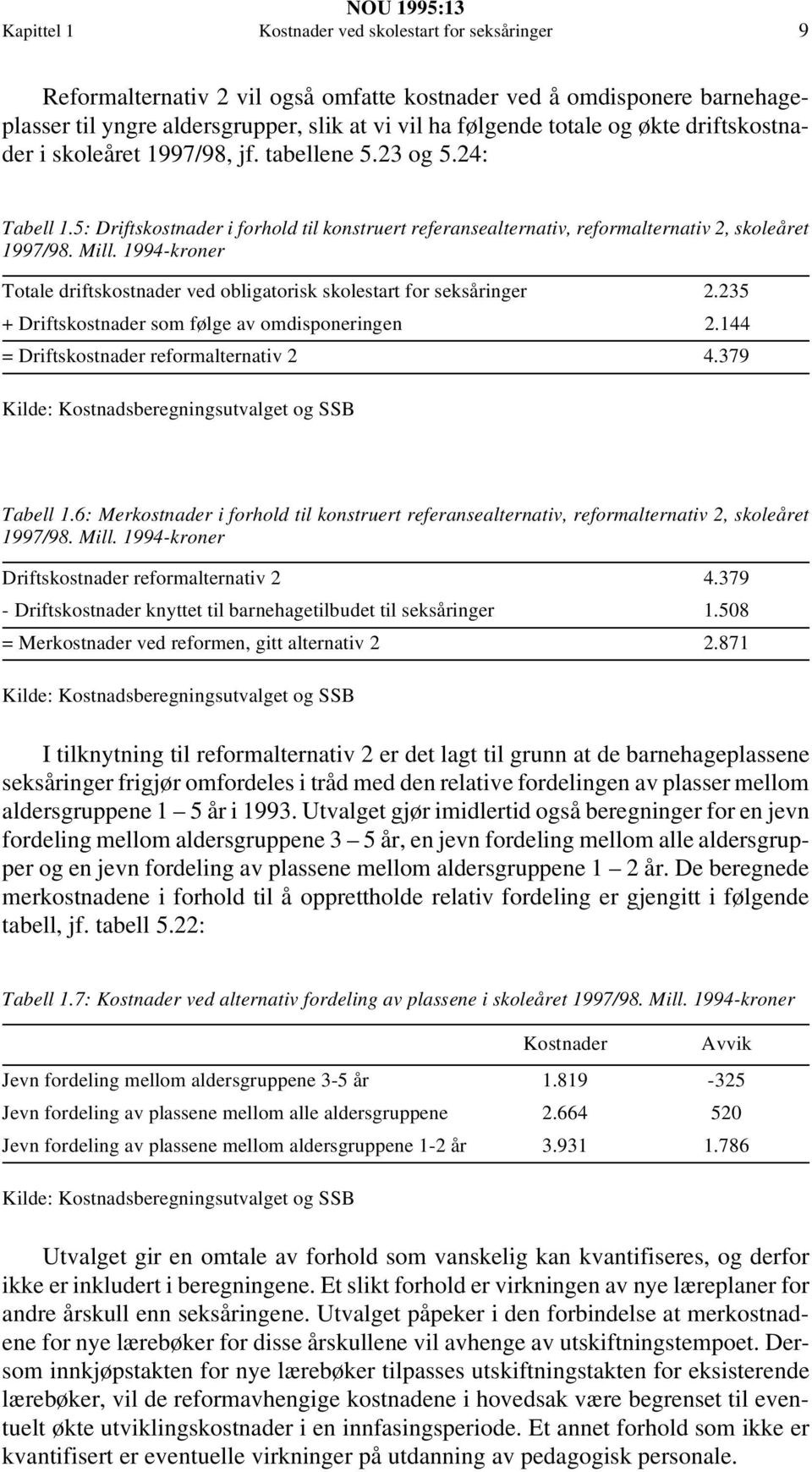 1994-kroner Totale driftskostnader ved obligatorisk skolestart for seksåringer 2.235 + Driftskostnader som følge av omdisponeringen 2.144 = Driftskostnader reformalternativ 2 4.379 og SSB Tabell 1.