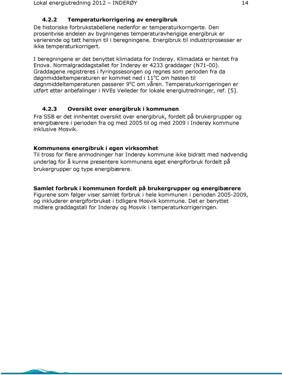 I beregningene er det benyttet klimadata for Inderøy. Klimadata er hentet fra Enova. Normalgraddagstallet for Inderøy er 4233 graddager (N71-00).