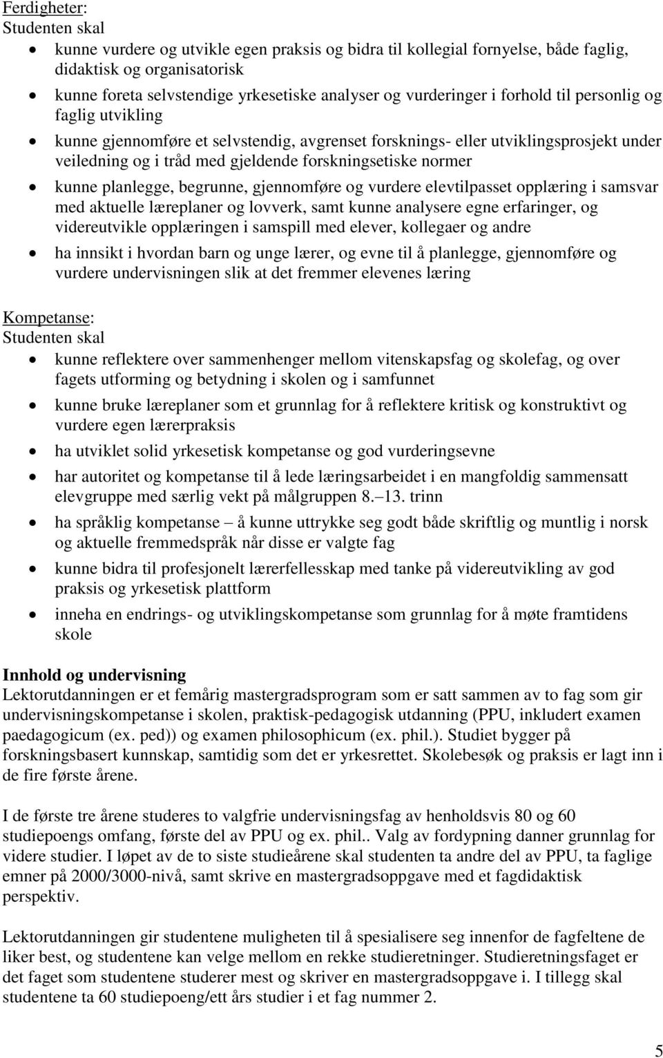 normer kunne planlegge, begrunne, gjennomføre og vurdere elevtilpasset opplæring i samsvar med aktuelle læreplaner og lovverk, samt kunne analysere egne erfaringer, og videreutvikle opplæringen i