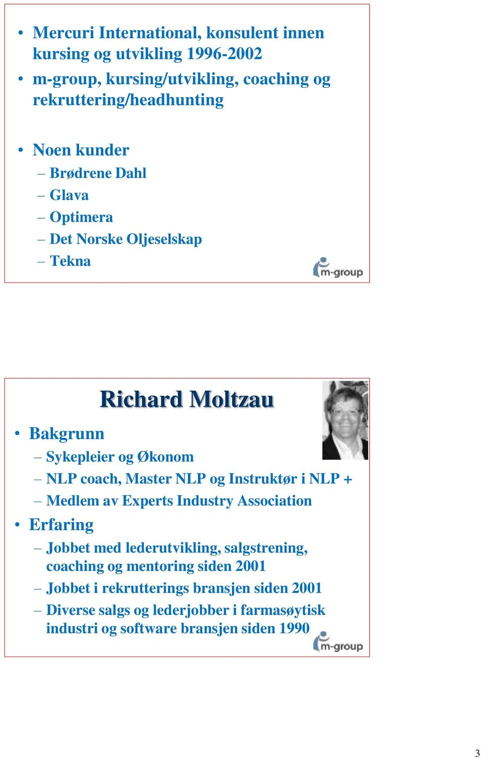 NLP og Instruktør i NLP + Medlem av Experts Industry Association Erfaring Jobbet med lederutvikling, salgstrening, coaching og mentoring