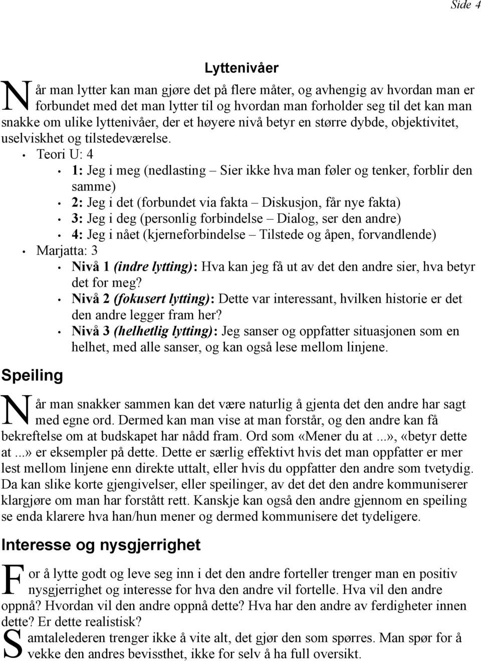 Teori U: 4 1: Jeg i meg (nedlasting Sier ikke hva man føler og tenker, forblir den samme) 2: Jeg i det (forbundet via fakta iskusjon, får nye fakta) 3: Jeg i deg (personlig forbindelse ialog, ser den