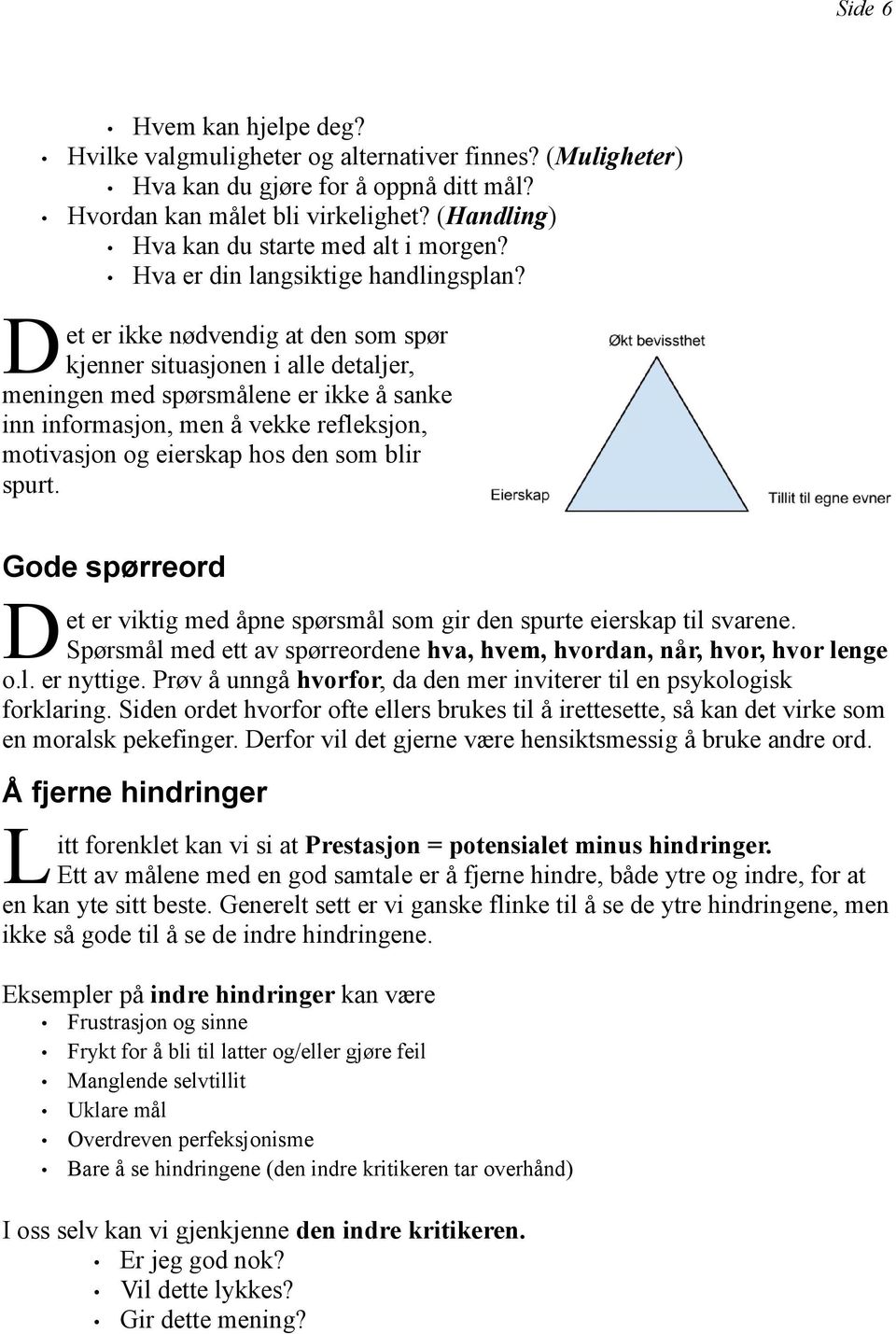 et er ikke nødvendig at den som spør kjenner situasjonen i alle detaljer, meningen med spørsmålene er ikke å sanke inn informasjon, men å vekke refleksjon, motivasjon og eierskap hos den som blir