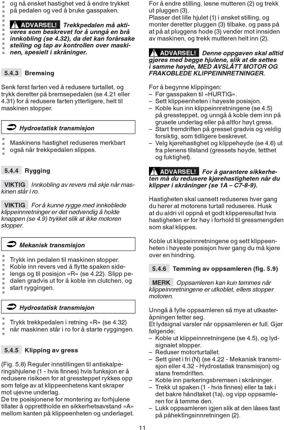 21 eller 4.31) for å redusere farten ytterligere, helt til maskinen stopper. Hydrostatisk transmisjon Maskinens hastighet reduseres merkbart også når trekkpedalen slippes. 5.4.4 Rygging VIKTIG Innkobling av revers må skje når maskinen står i ro.