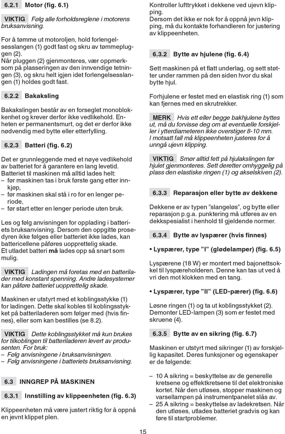 Enheten er permanentsmurt, og det er derfor ikke nødvendig med bytte eller etterfylling. 6.2.3 Batteri (fig. 6.2) Det er grunnleggende med et nøye vedlikehold av batteriet for å garantere en lang levetid.