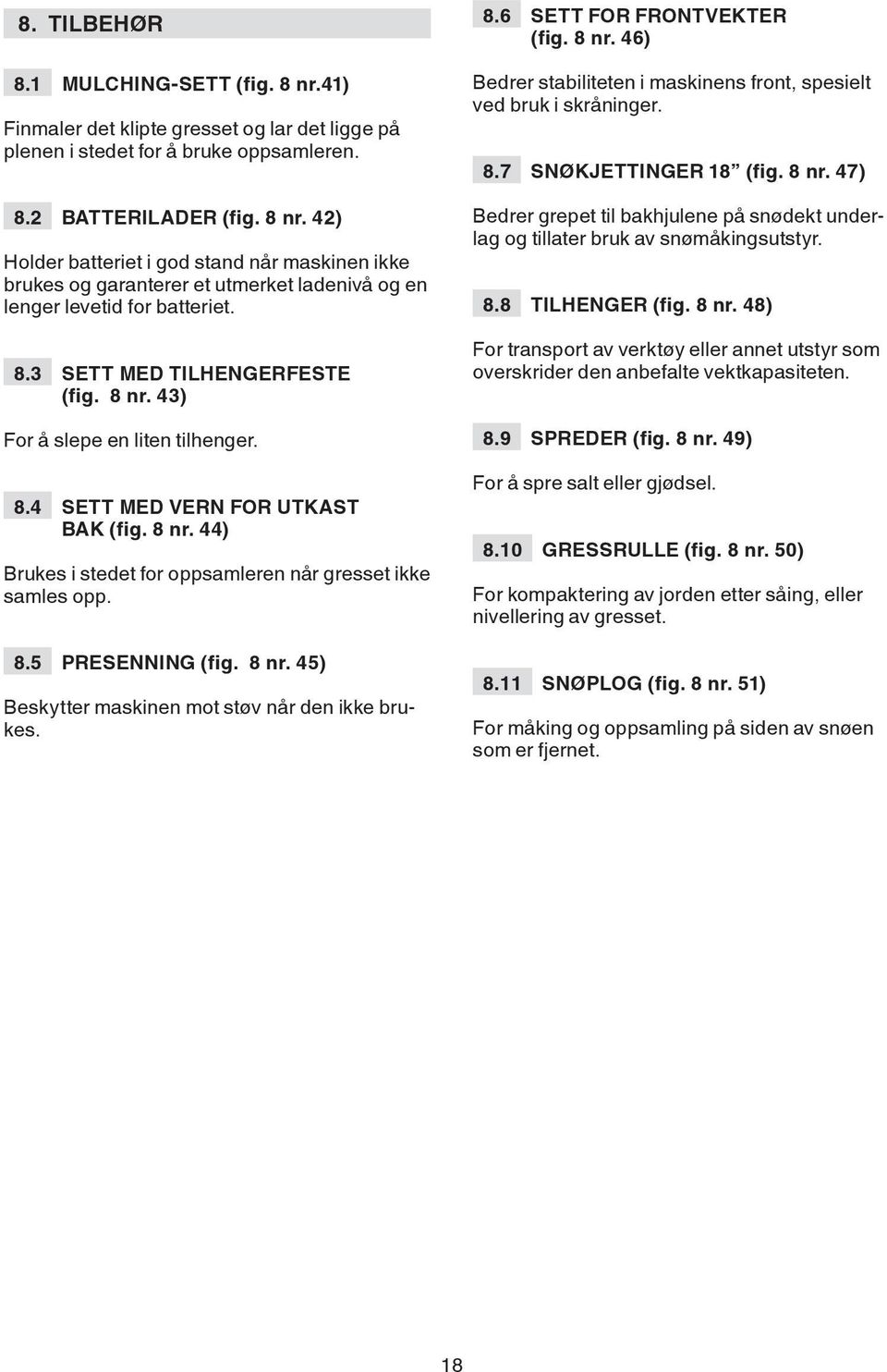 8 nr. 45) Beskytter maskinen mot støv når den ikke brukes. 8.6 SETT FOR FRONTVEKTER (fig. 8 nr. 46) Bedrer stabiliteten i maskinens front, spesielt ved bruk i skråninger. 8.7 SNØKJETTINGER 18 (fig.