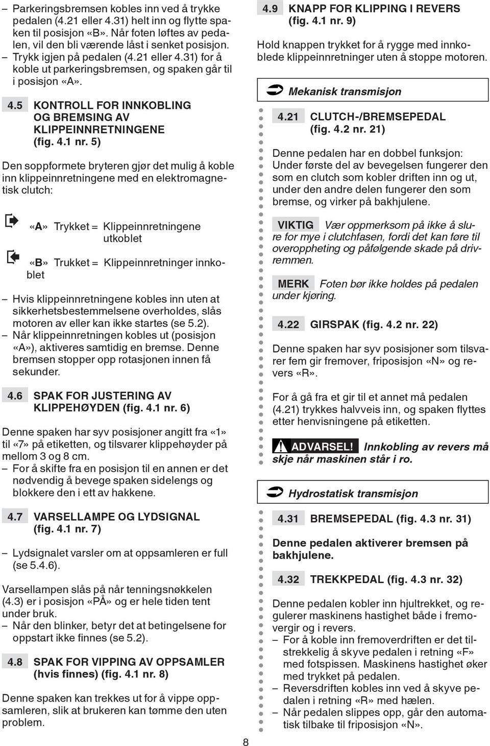 5) Den soppformete bryteren gjør det mulig å koble inn klippeinnretningene med en elektromagnetisk clutch: «A» Trykket = Klippeinnretningene utkoblet «B» Trukket = Klippeinnretninger innkoblet Hvis