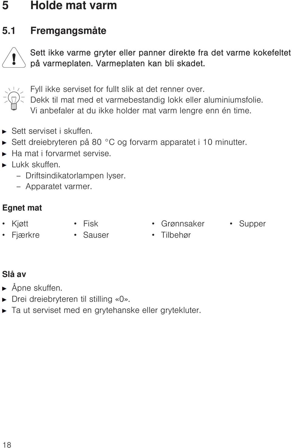 Vi anbefaler at du ikke holder mat varm lengre enn én time. Sett serviset i skuffen. Sett dreiebryteren på 80 C og forvarm apparatet i 10 minutter.