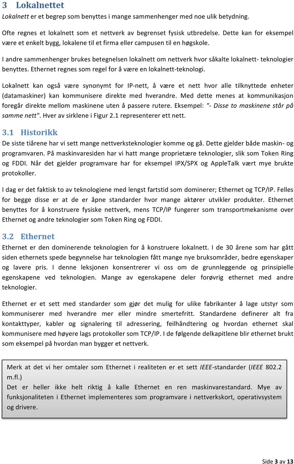 I andre sammenhenger brukes betegnelsen lokalnett om nettverk hvor såkalte lokalnett- teknologier benyttes. Ethernet regnes som regel for å være en lokalnett- teknologi.