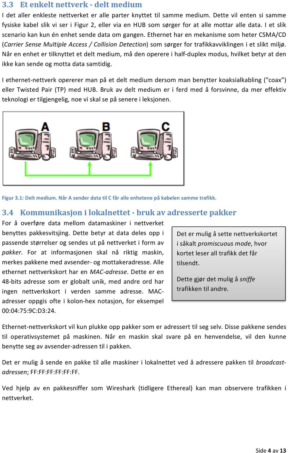 Ethernet har en mekanisme som heter CSMA/CD (Carrier Sense Multiple Access / Collision Detection) som sørger for trafikkavviklingen i et slikt miljø.