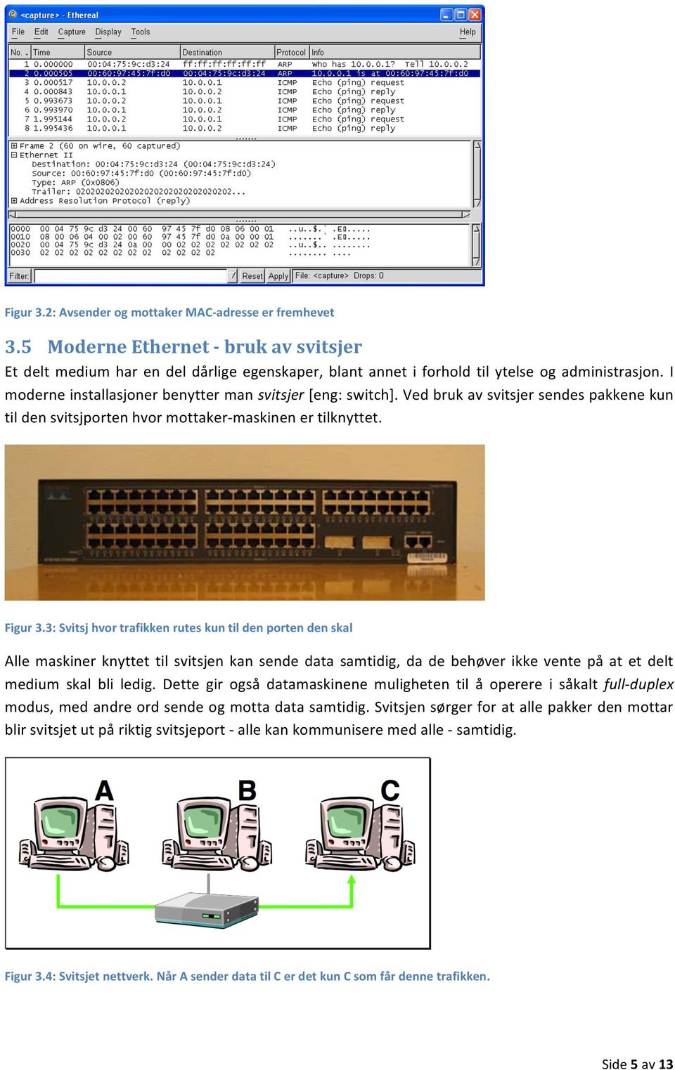 3: Svitsj hvor trafikken rutes kun til den porten den skal Alle maskiner knyttet til svitsjen kan sende data samtidig, da de behøver ikke vente på at et delt medium skal bli ledig.