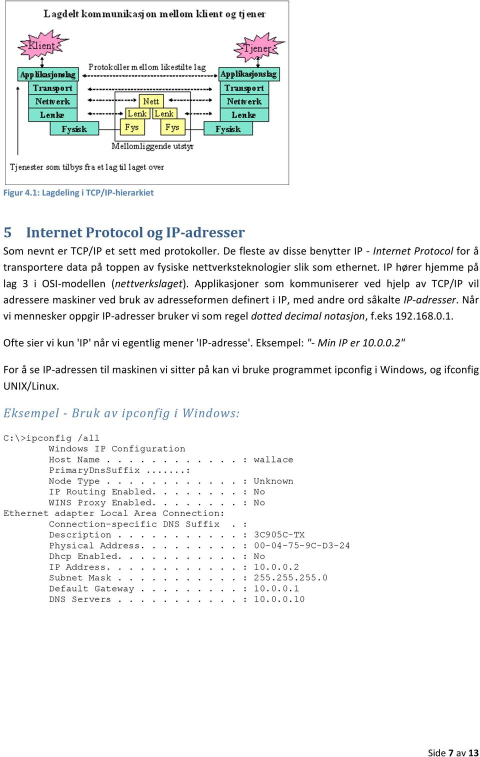 Applikasjoner som kommuniserer ved hjelp av TCP/IP vil adressere maskiner ved bruk av adresseformen definert i IP, med andre ord såkalte IP- adresser.