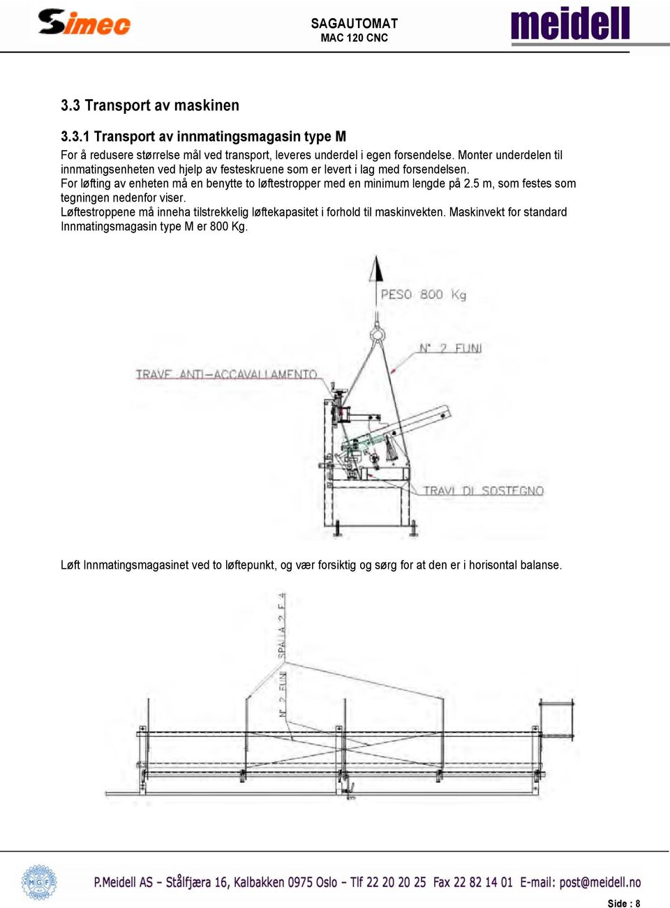 For løfting av enheten må en benytte to løftestropper med en minimum lengde på 2.5 m, som festes som tegningen nedenfor viser.