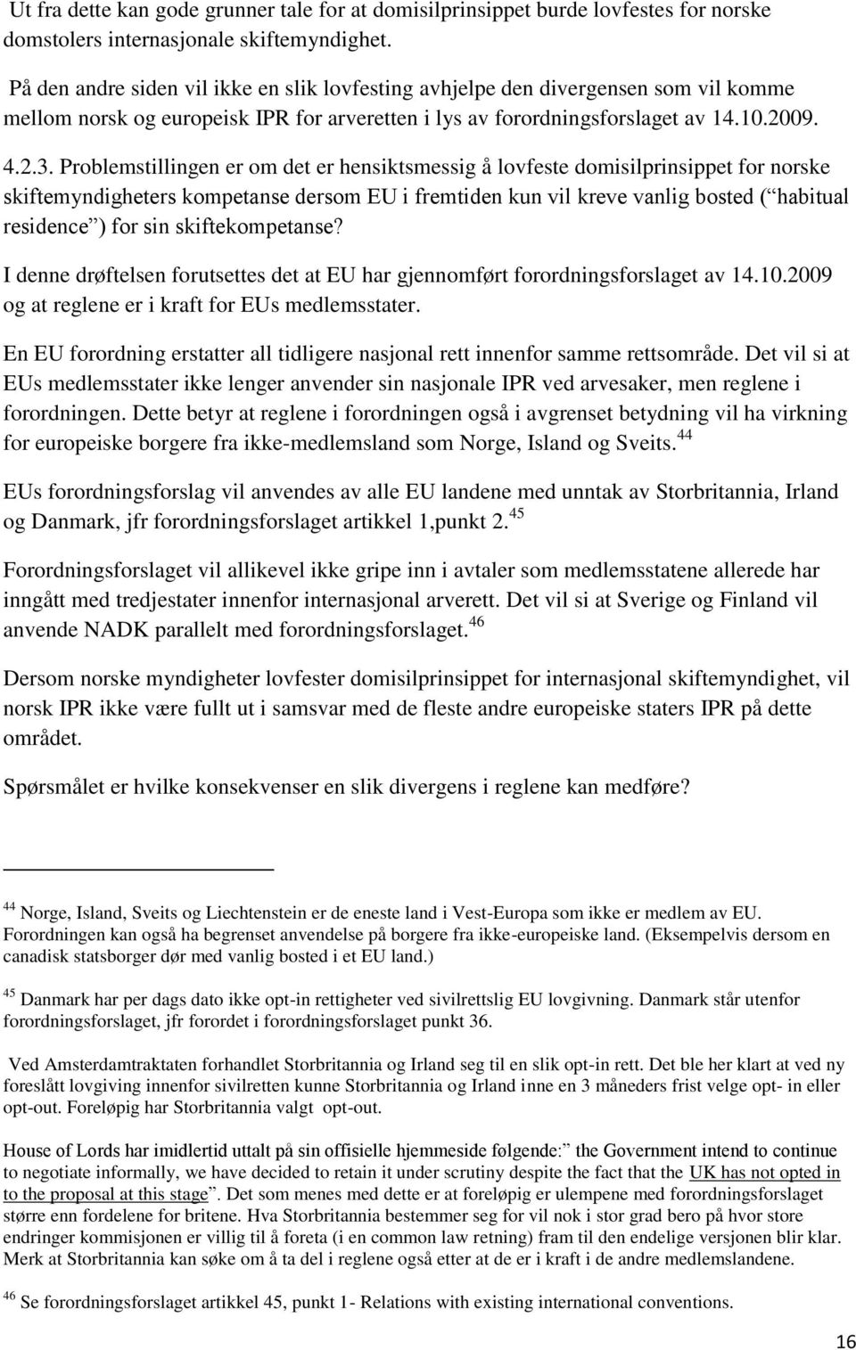 Problemstillingen er om det er hensiktsmessig å lovfeste domisilprinsippet for norske skiftemyndigheters kompetanse dersom EU i fremtiden kun vil kreve vanlig bosted ( habitual residence ) for sin