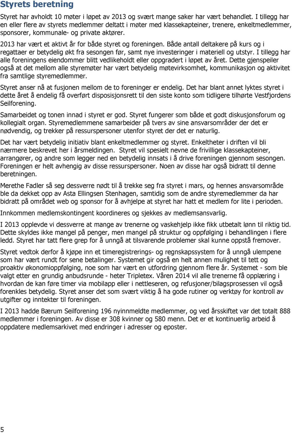 2013 har vært et aktivt år for både styret og foreningen. Både antall deltakere på kurs og i regattaer er betydelig økt fra sesongen før, samt nye investeringer i materiell og utstyr.