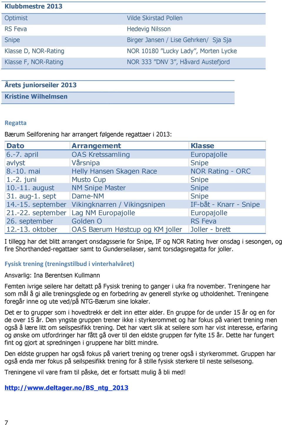 april OAS Kretssamling Europajolle avlyst Vårsnipa Snipe 8.-10. mai Helly Hansen Skagen Race NOR Rating - ORC 1.-2. juni Musto Cup Snipe 10.-11. august NM Snipe Master Snipe 31. aug-1.