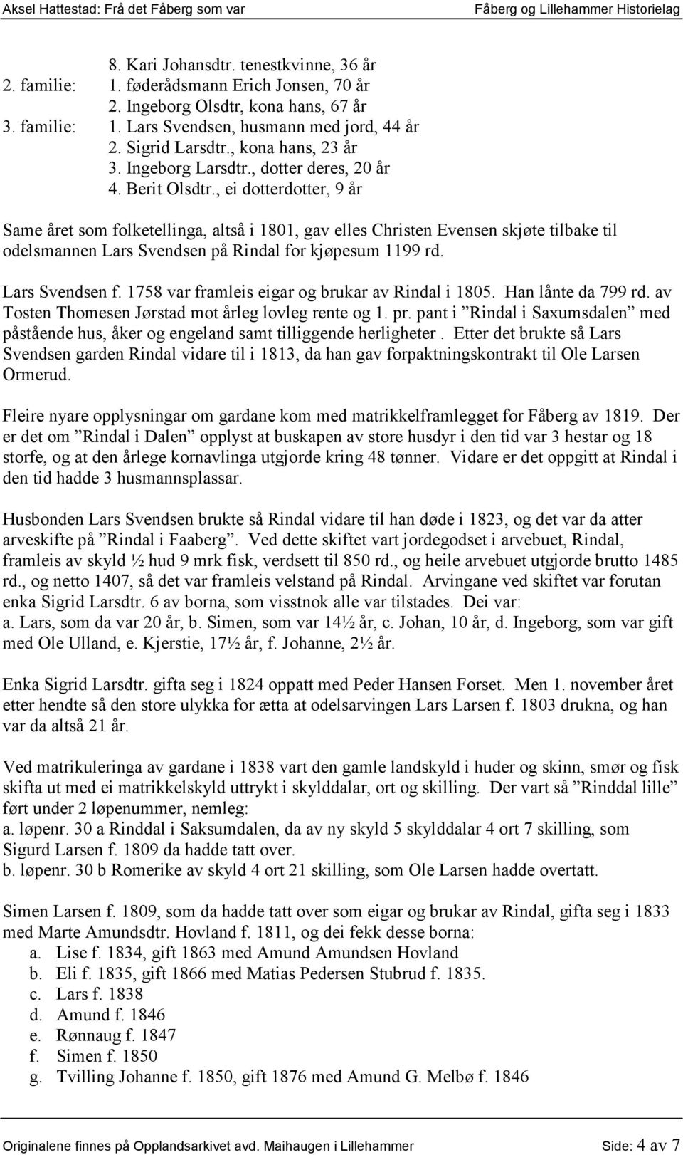 , ei dotterdotter, 9 år Same året som folketellinga, altså i 1801, gav elles Christen Evensen skjøte tilbake til odelsmannen Lars Svendsen på Rindal for kjøpesum 1199 rd. Lars Svendsen f.