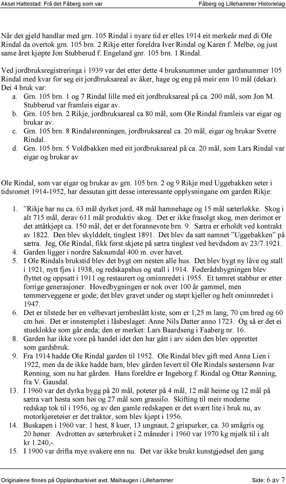 Ved jordbruksregistreringa i 1939 var det etter dette 4 bruksnummer under gardsnummer 105 Rindal med kvar for seg eit jordbruksareal av åker, hage og eng på meir enn 10 mål (dekar). Dei 4 bruk var: a.