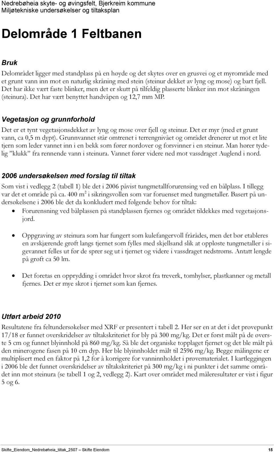 Vegetasjon og grunnforhold Det er et tynt vegetasjonsdekket av lyng og mose over fjell og steinur. Det er myr (med et grunt vann, ca 0,5 m dypt).