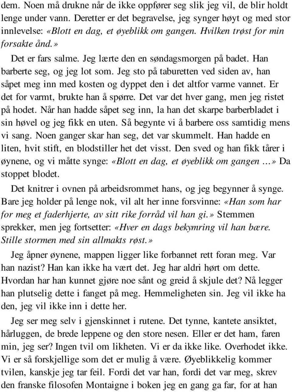 Jeg sto på taburetten ved siden av, han såpet meg inn med kosten og dyppet den i det altfor varme vannet. Er det for varmt, brukte han å spørre. Det var det hver gang, men jeg ristet på hodet.