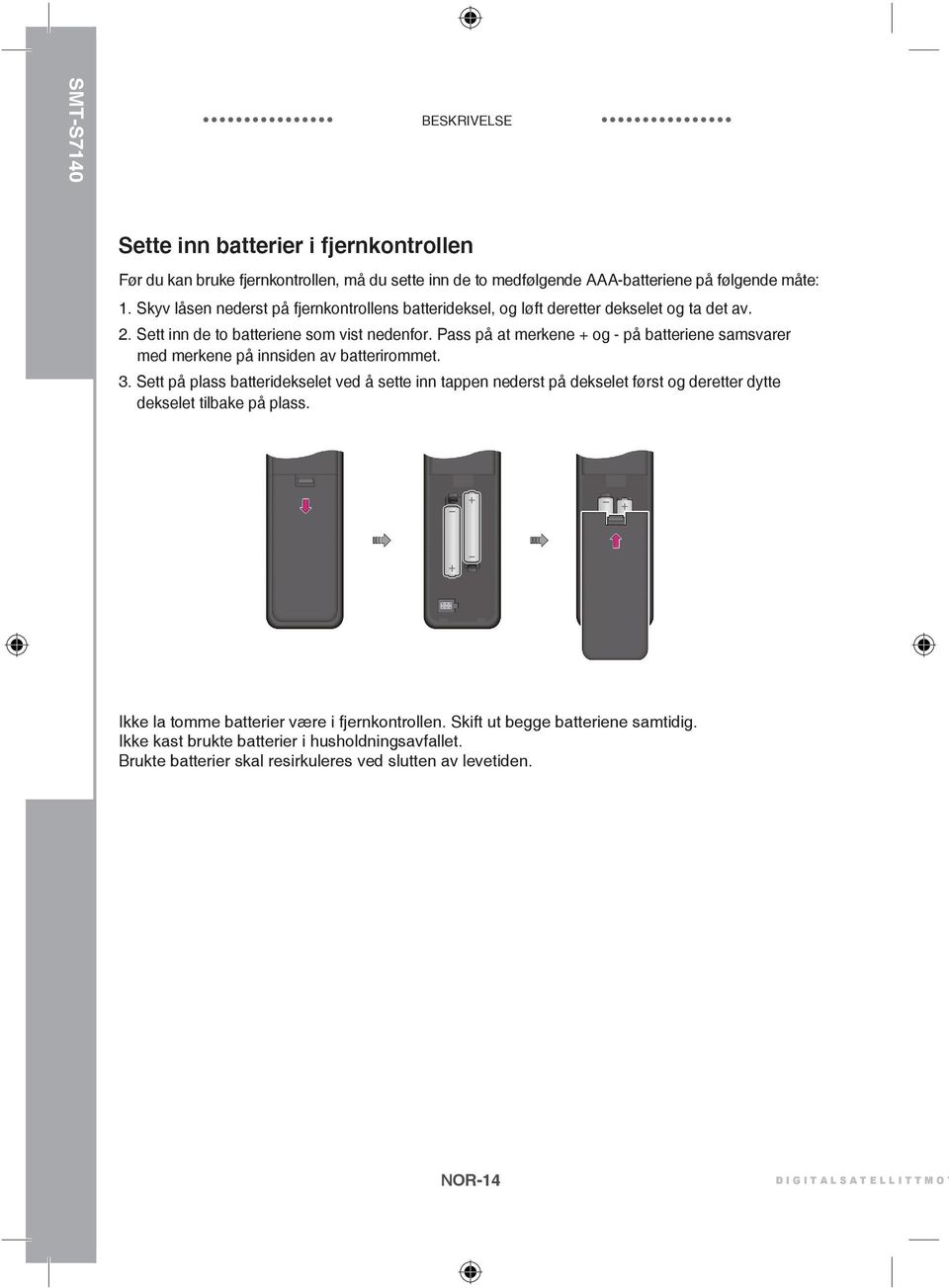 Pass på at merkene + og - på batteriene samsvarer med merkene på innsiden av batterirommet. 3.