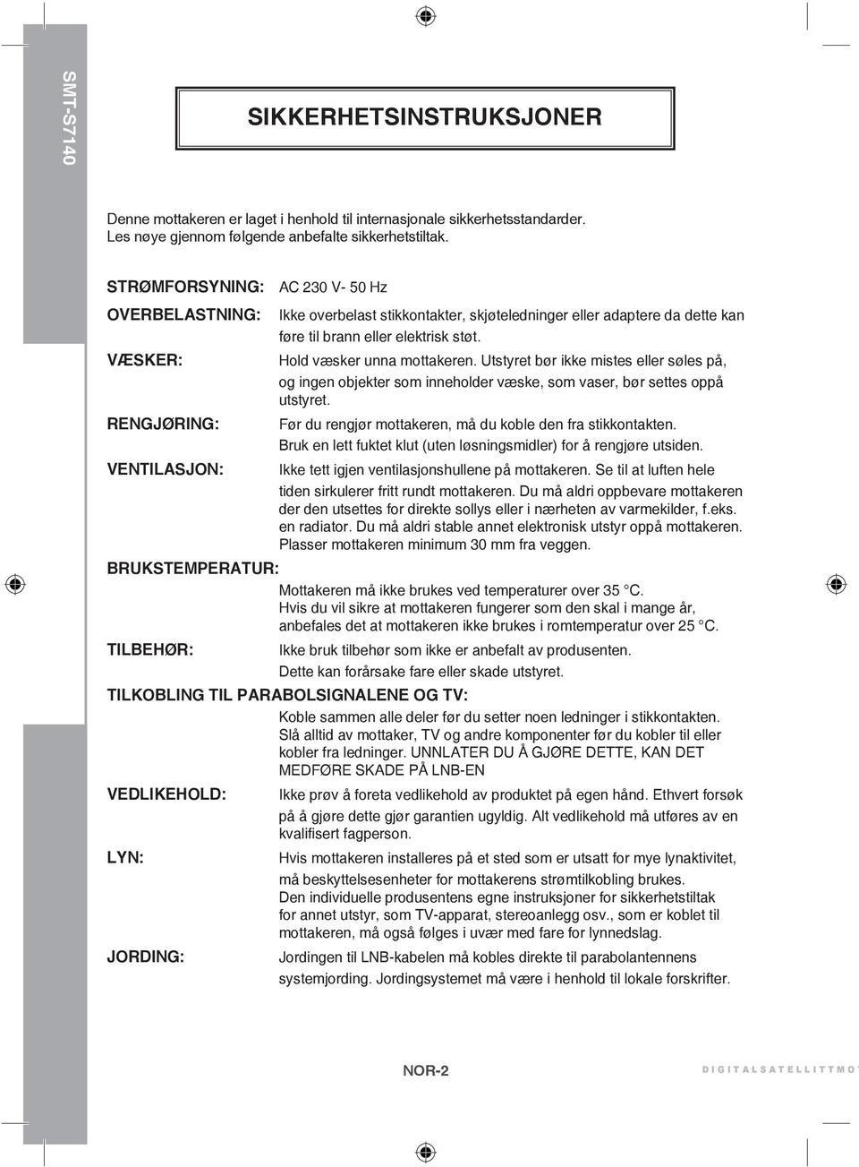 Hold væsker unna mottakeren. Utstyret bør ikke mistes eller søles på, og ingen objekter som inneholder væske, som vaser, bør settes oppå utstyret.