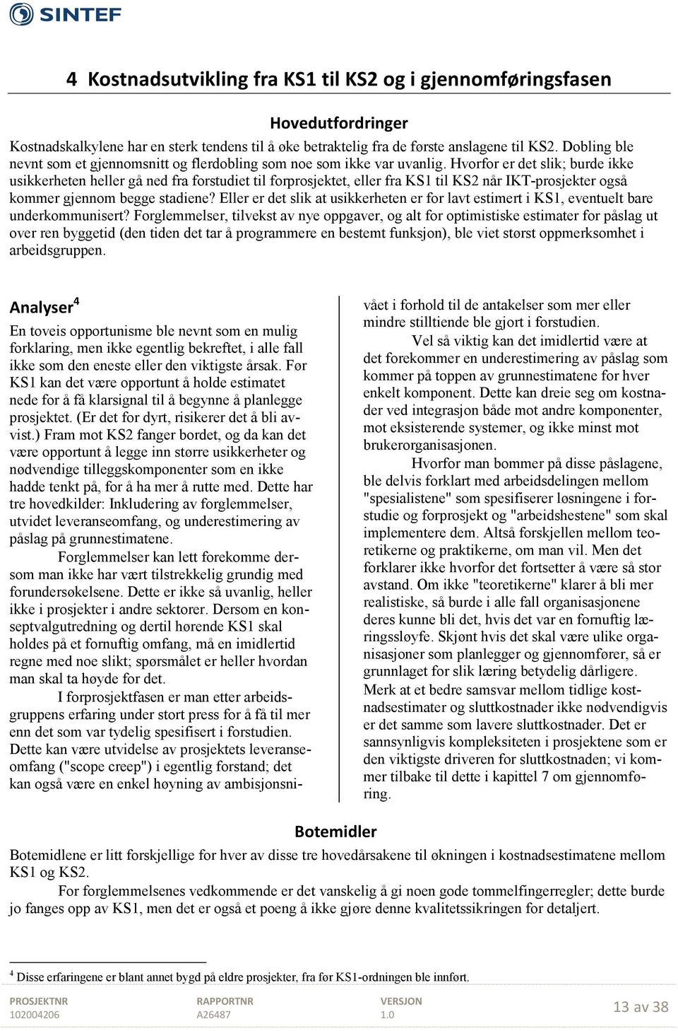 Hvorfor er det slik; burde ikke usikkerheten heller gå ned fra forstudiet til forprosjektet, eller fra KS1 til KS2 når IKT-prosjekter også kommer gjennom begge stadiene?