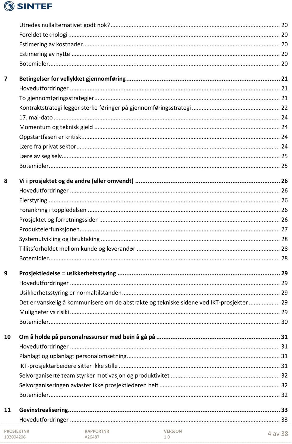 .. 24 Oppstartfasen er kritisk... 24 Lære fra privat sektor... 24 Lære av seg selv... 25 Botemidler... 25 8 Vi i prosjektet og de andre (eller omvendt)... 26 Hovedutfordringer... 26 Eierstyring.