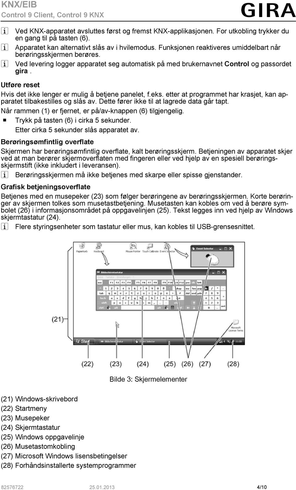 Utføre reset Hvis det ikke lenger er mulig å betjene panelet, f.eks. etter at programmet har krasjet, kan apparatet tilbakestilles og slås av. Dette fører ikke til at lagrede data går tapt.