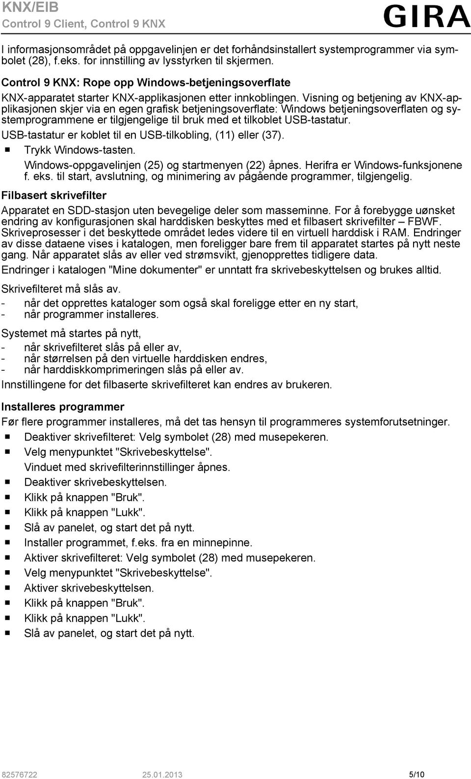 Visning og betjening av KNX-applikasjonen skjer via en egen grafisk betjeningsoverflate: Windows betjeningsoverflaten og systemprogrammene er tilgjengelige til bruk med et tilkoblet USB-tastatur.