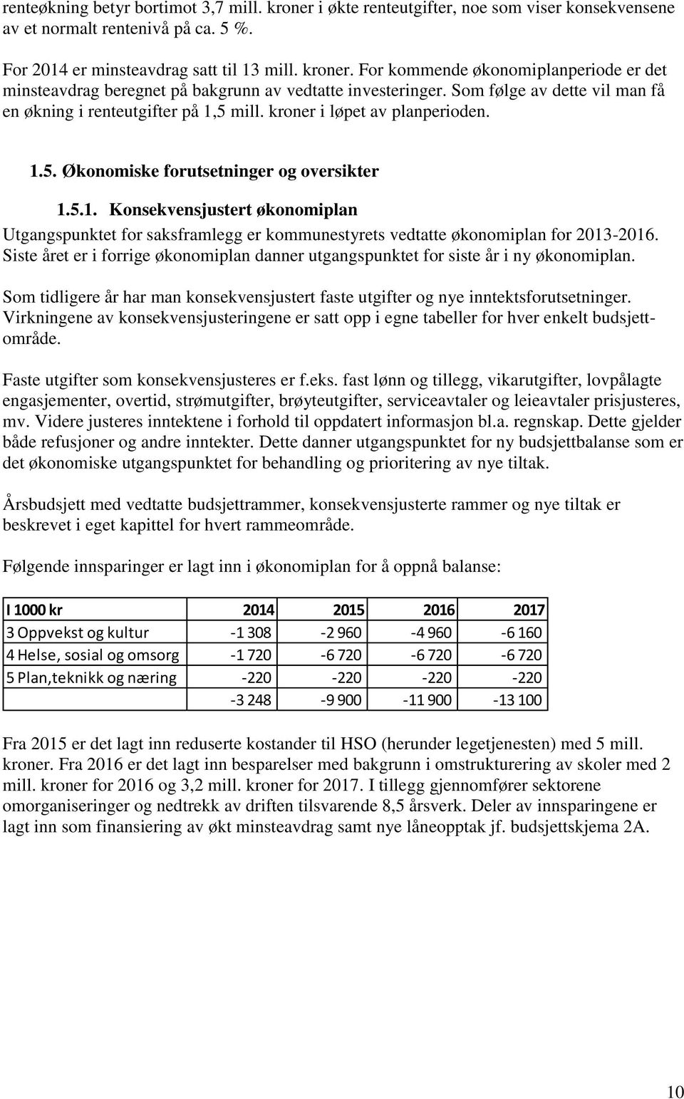 Siste året er i forrige økonomiplan danner utgangspunktet for siste år i ny økonomiplan. Som tidligere år har man konsekvensjustert faste utgifter og nye inntektsforutsetninger.