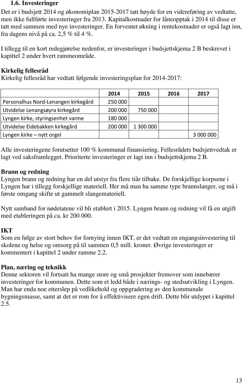 I tillegg til en kort redegjørelse nedenfor, er investeringer i budsjettskjema 2 B beskrevet i kapittel 2 under hvert rammeområde.