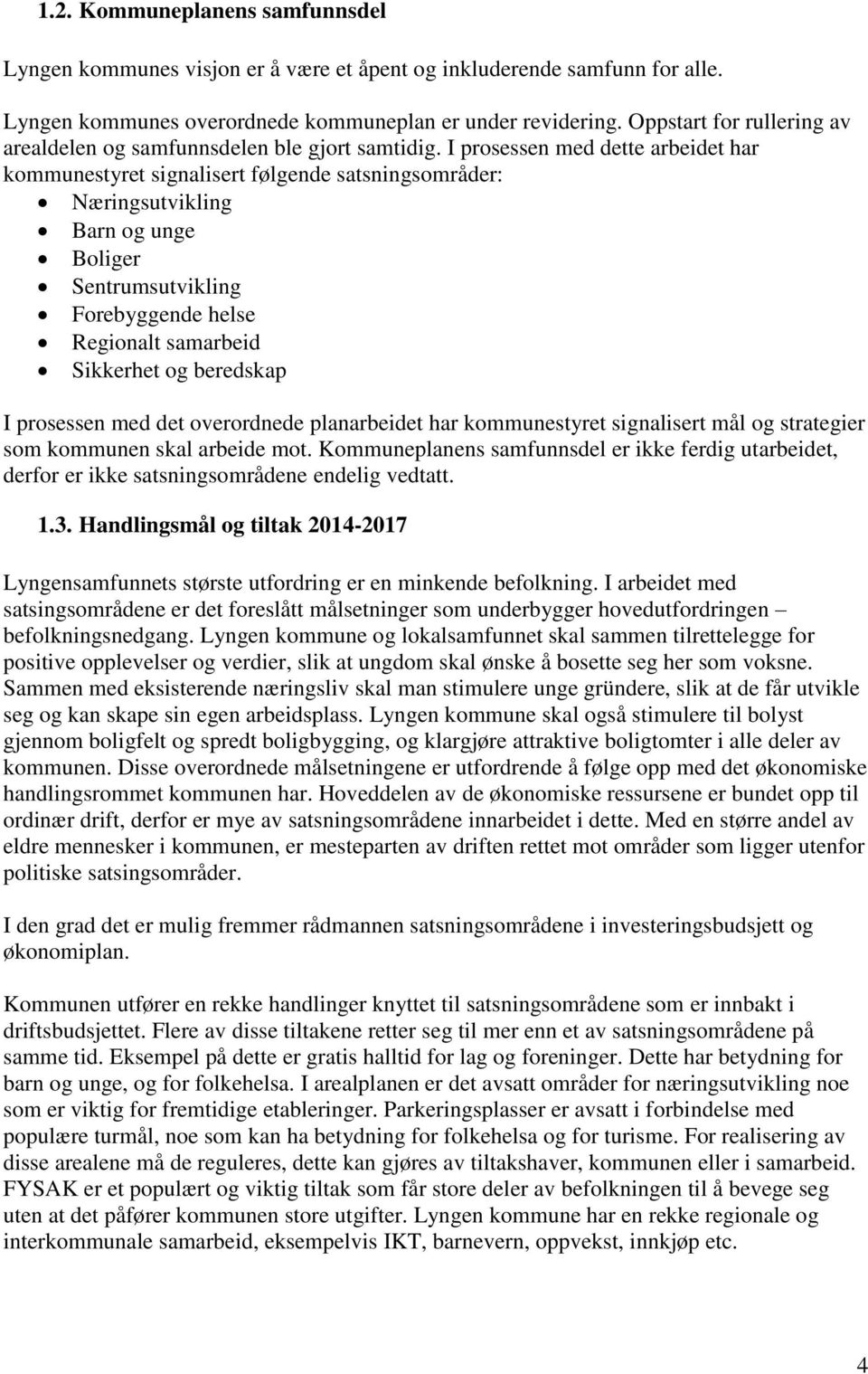 I prosessen med dette arbeidet har kommunestyret signalisert følgende satsningsområder: Næringsutvikling Barn og unge Boliger Sentrumsutvikling Forebyggende helse Regionalt samarbeid Sikkerhet og