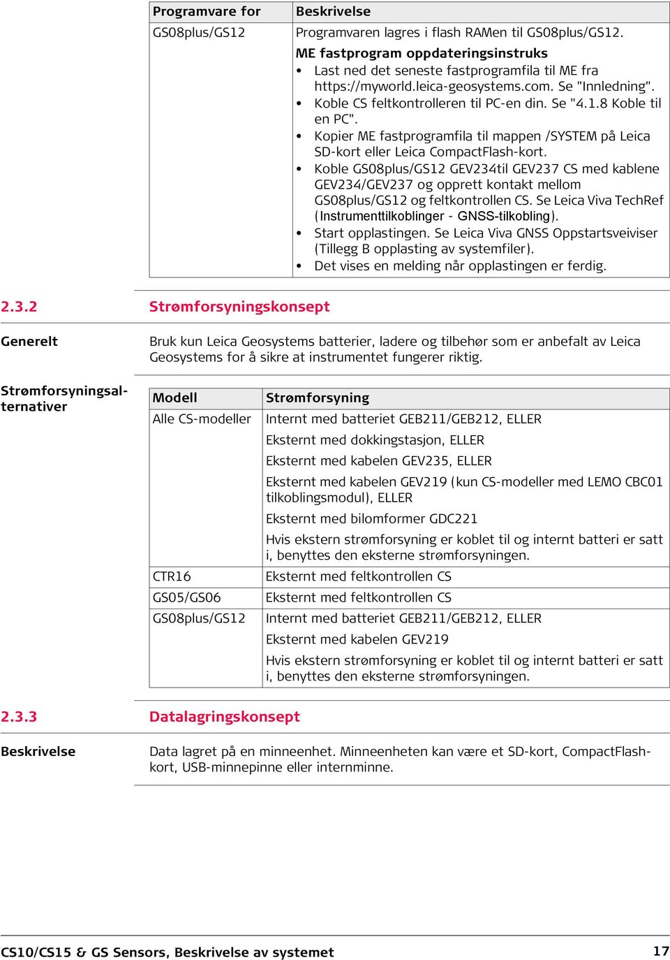 Koble GS08plus/GS12 GEV234til GEV237 CS med kablene GEV234/GEV237 og opprett kontakt mellom GS08plus/GS12 og feltkontrollen CS. Se Leica Viva TechRef (Instrumenttilkoblinger - GNSS-tilkobling).