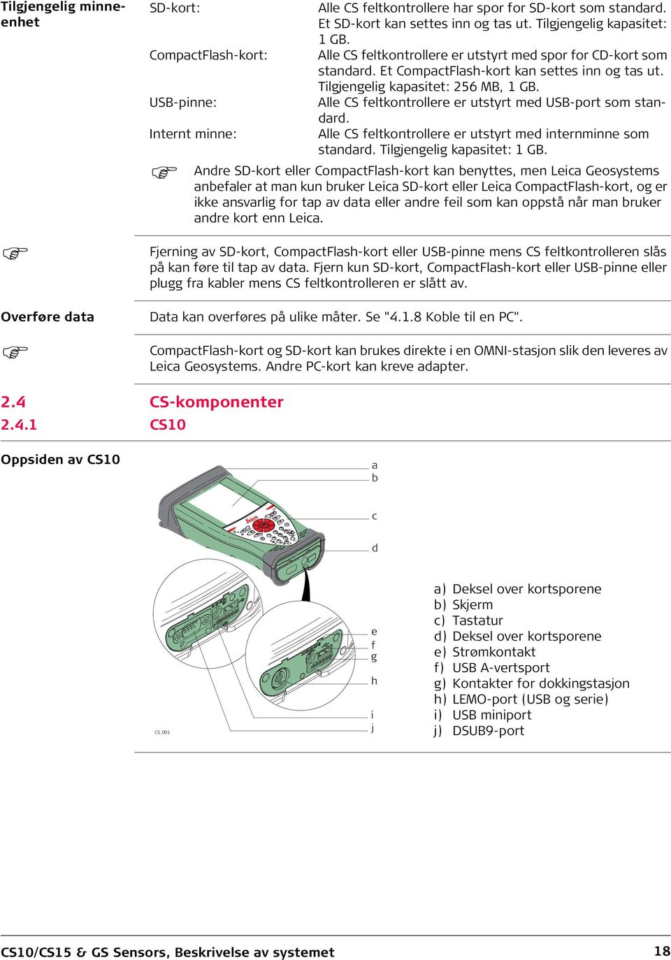 USB-pinne: Alle CS feltkontrollere er utstyrt med USB-port som standard. Internt minne: Alle CS feltkontrollere er utstyrt med internminne som standard. Tilgjengelig kapasitet: 1 GB.