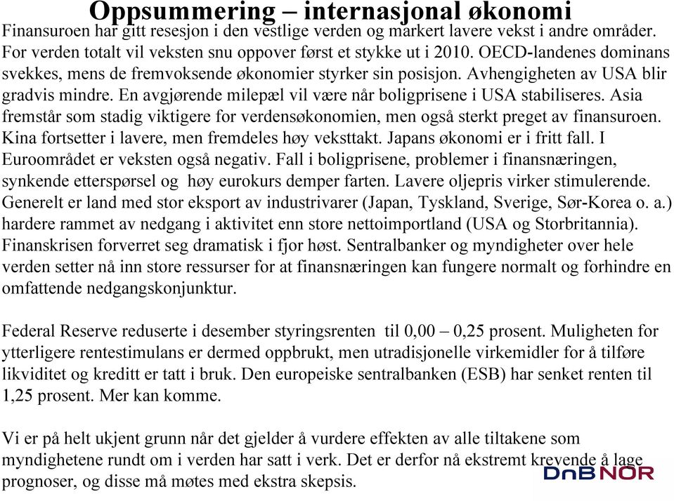 Asia fremstår som stadig viktigere for verdensøkonomien, men også sterkt preget av finansuroen. Kina fortsetter i lavere, men fremdeles høy veksttakt. Japans økonomi er i fritt fall.