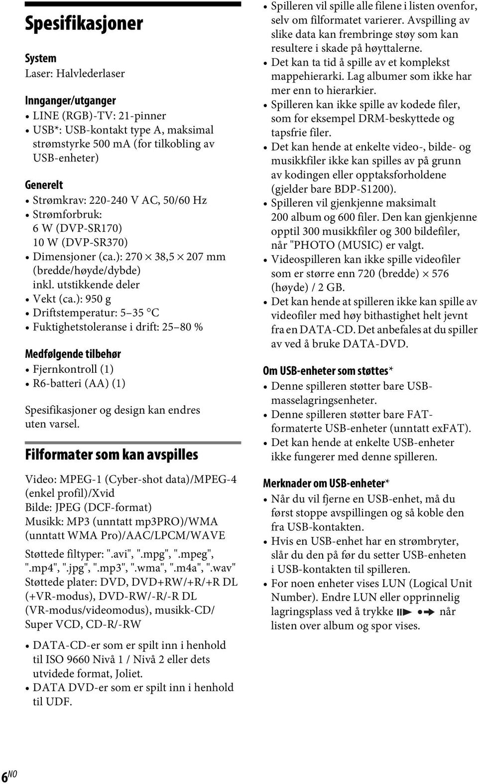 ): 950 g Driftstemperatur: 5 35 C Fuktighetstoleranse i drift: 25 80 % Medfølgende tilbehør Fjernkontroll (1) R6-batteri (AA) (1) Spesifikasjoner og design kan endres uten varsel.