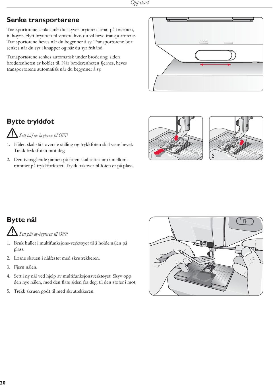 Når broderenheten fjernes, heves transportørene automatisk når du begynner å sy. Oppstart Bytte trykkfot Sett på/av-bryteren til OFF 1. Nålen skal stå i øverste stilling og trykkfoten skal være hevet.