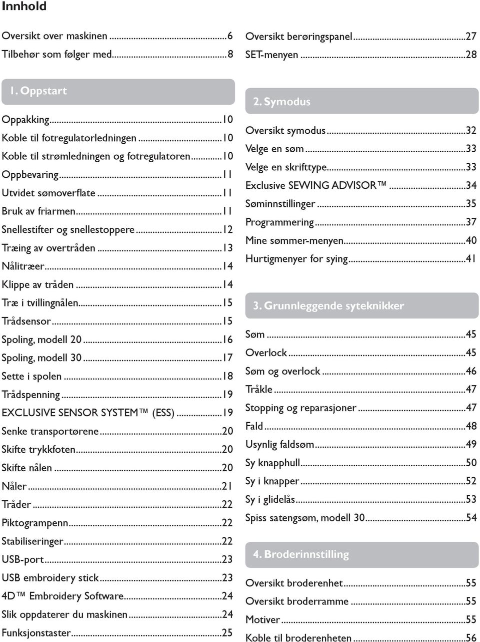 ..14 Klippe av tråden...14 Træ i tvillingnålen...15 Trådsensor...15 Spoling, modell 20...16 Spoling, modell 30...17 Sette i spolen...18 Trådspenning...19 EXCLUSIVE SENSOR SYSTEM (ESS).