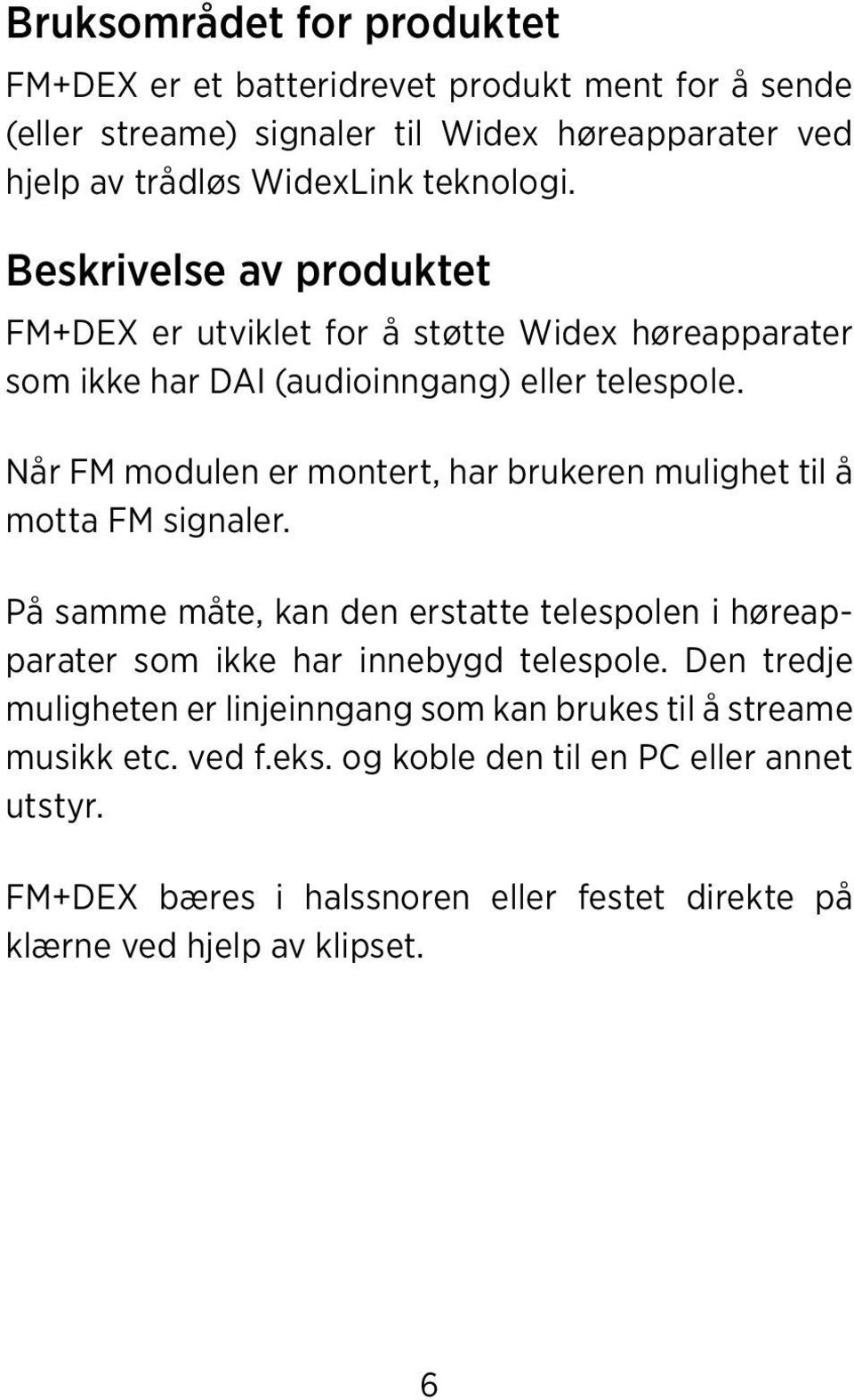 Når FM modulen er montert, har brukeren mulighet til å motta FM signaler. På samme måte, kan den erstatte telespolen i høreapparater som ikke har innebygd telespole.