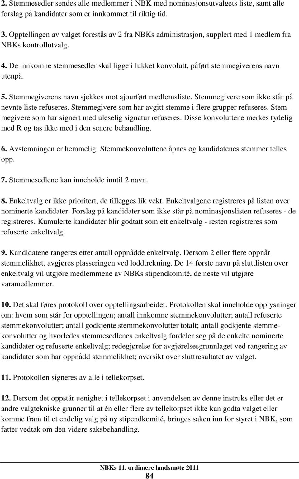 De innkomne stemmesedler skal ligge i lukket konvolutt, påført stemmegiverens navn utenpå. 5. Stemmegiverens navn sjekkes mot ajourført medlemsliste.