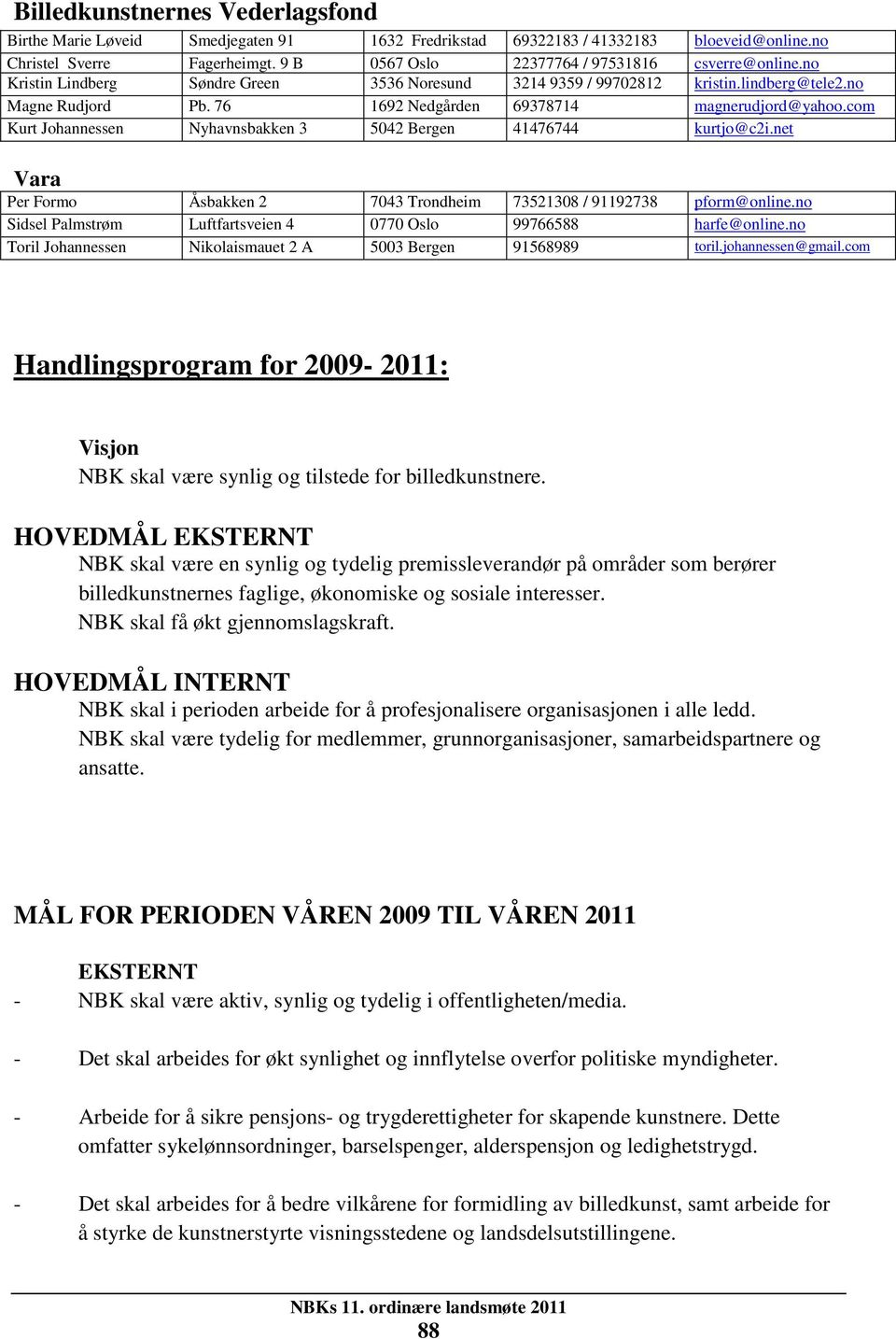 76 1692 Nedgården 69378714 magnerudjord@yahoo.com Kurt Johannessen Nyhavnsbakken 3 5042 Bergen 41476744 kurtjo@c2i.net Vara Per Formo Åsbakken 2 7043 Trondheim 73521308 / 91192738 pform@online.