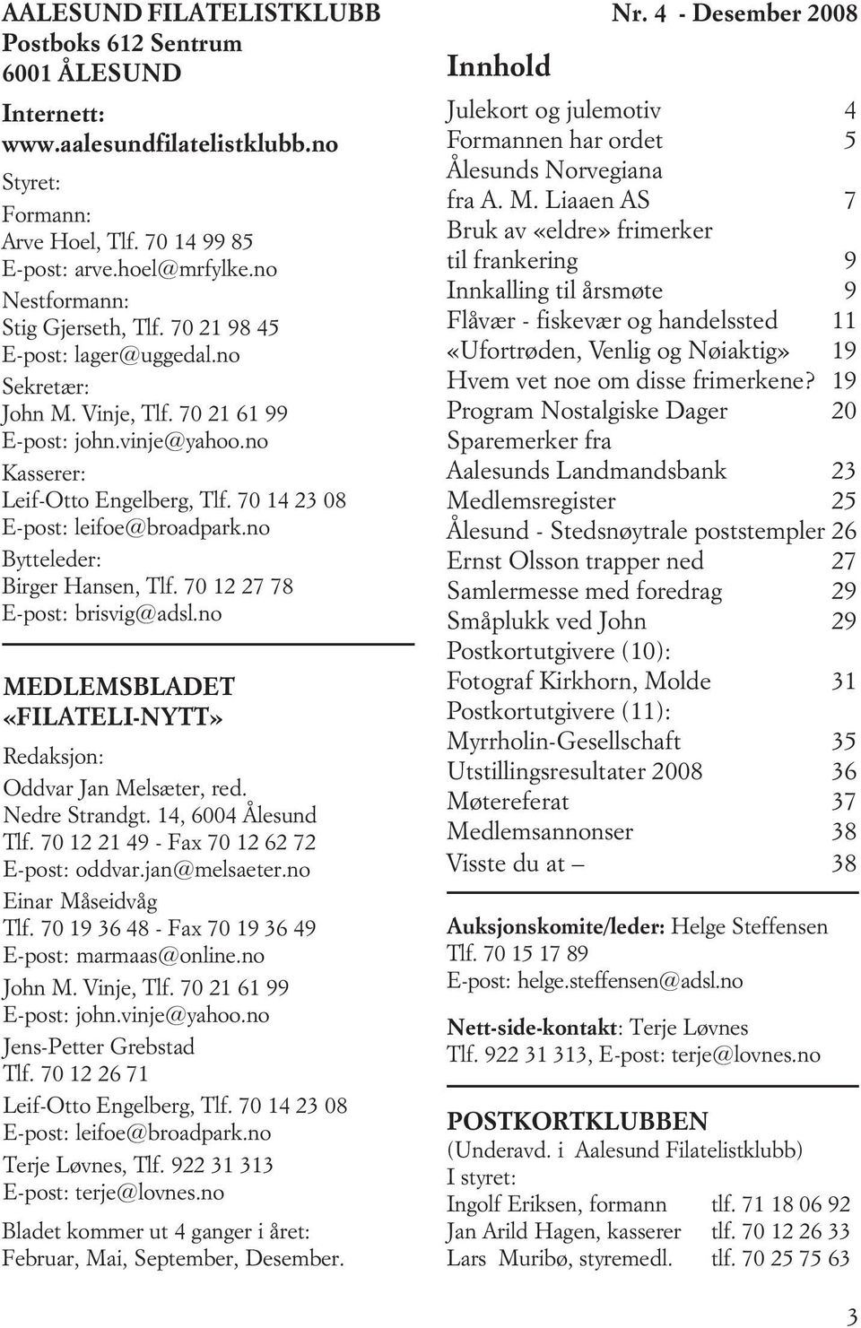 70 14 23 08 E-post: leifoe@broadpark.no Bytteleder: Birger Hansen, Tlf. 70 12 27 78 E-post: brisvig@adsl.no MEDLEMSBLADET «FILATELI-NYTT» Redaksjon: Oddvar Jan Melsæter, red. Nedre Strandgt.