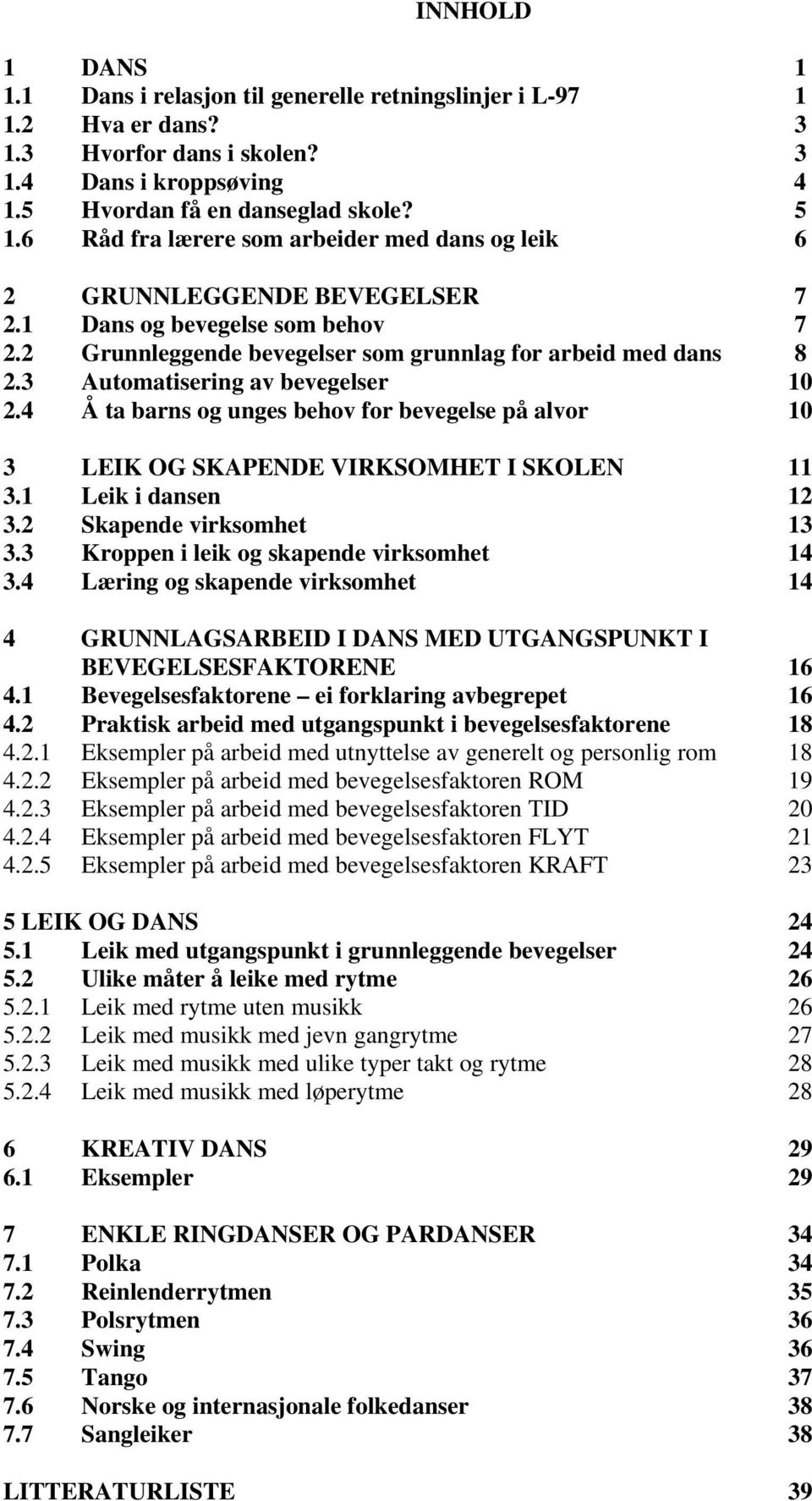 3 Automatisering av bevegelser 10 2.4 Å ta barns og unges behov for bevegelse på alvor 10 3 LEIK OG SKAPENDE VIRKSOMHET I SKOLEN 11 3.1 Leik i dansen 12 3.2 Skapende virksomhet 13 3.