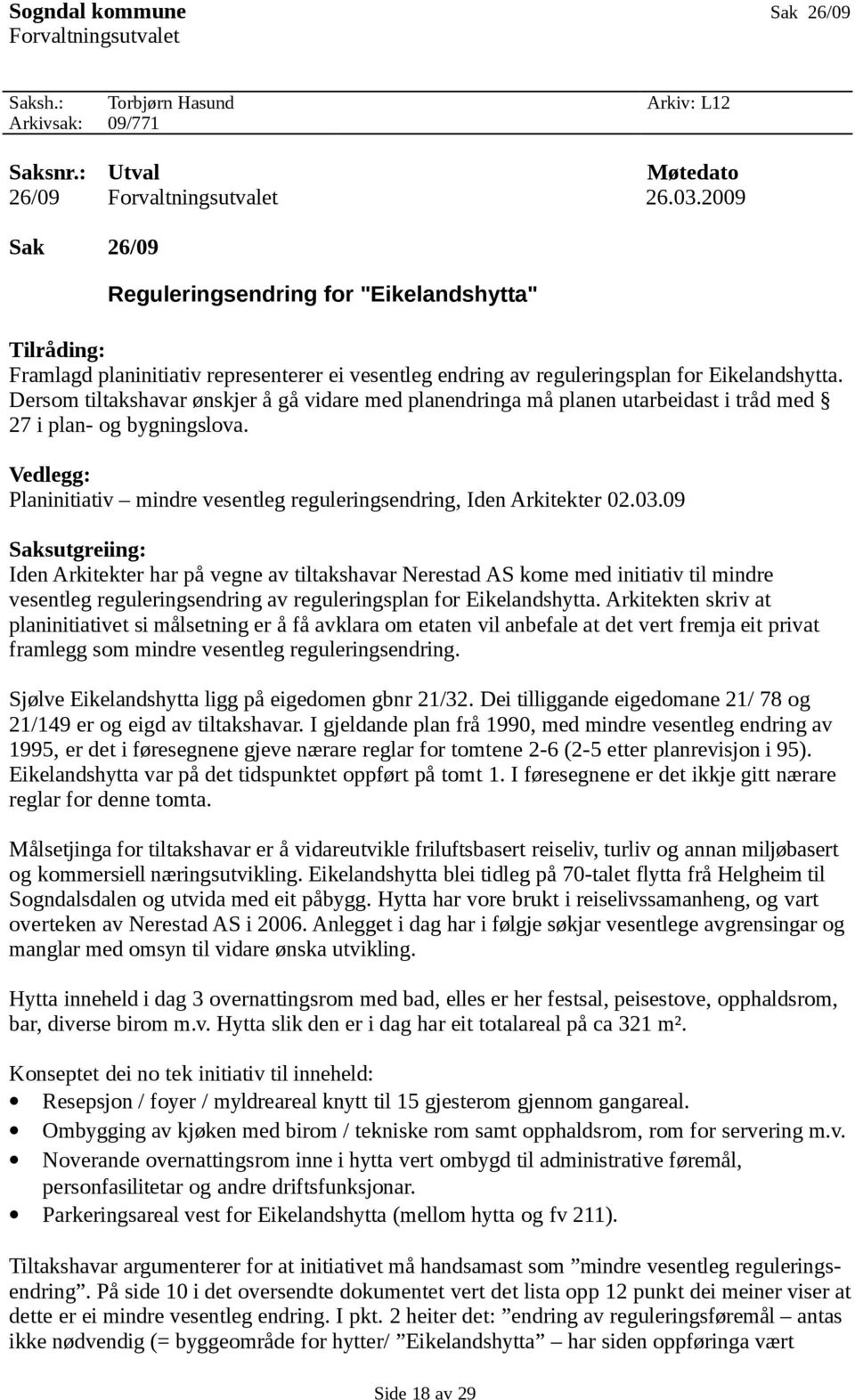 Dersom tiltakshavar ønskjer å gå vidare med planendringa må planen utarbeidast i tråd med 27 i plan- og bygningslova. Vedlegg: Planinitiativ mindre vesentleg reguleringsendring, Iden Arkitekter 02.03.