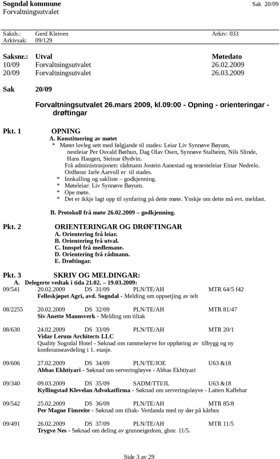 Konstituering av møtet * Møtet lovleg sett med følgjande til stades: Leiar Liv Synnøve Bøyum, nestleiar Per Osvald Bøthun, Dag Olav Osen, Synnøve Stalheim, Nils Slinde, Hans Haugen, Steinar Øydvin.