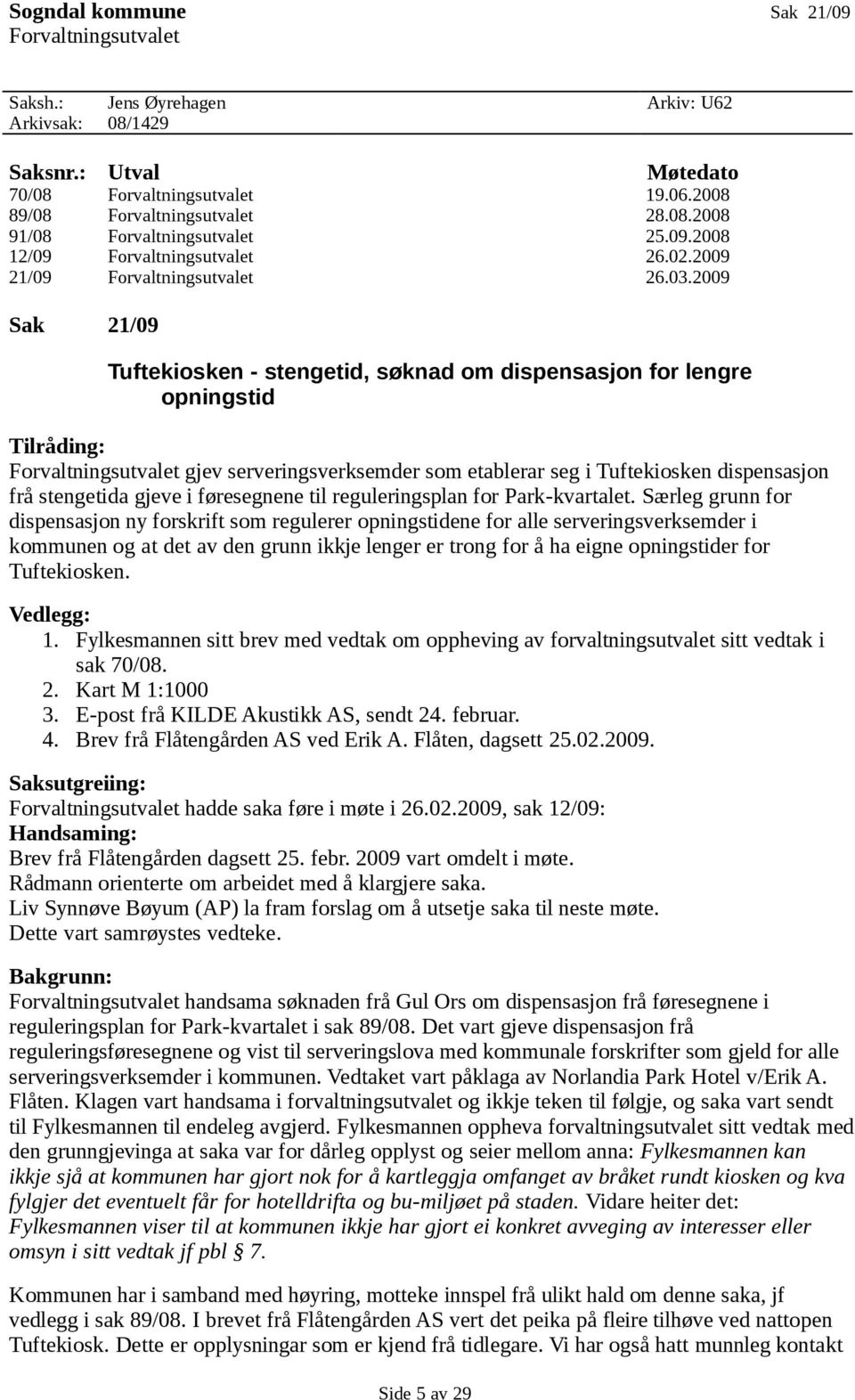 2009 Sak 21/09 Tuftekiosken - stengetid, søknad om dispensasjon for lengre opningstid Tilråding: Forvaltningsutvalet gjev serveringsverksemder som etablerar seg i Tuftekiosken dispensasjon frå