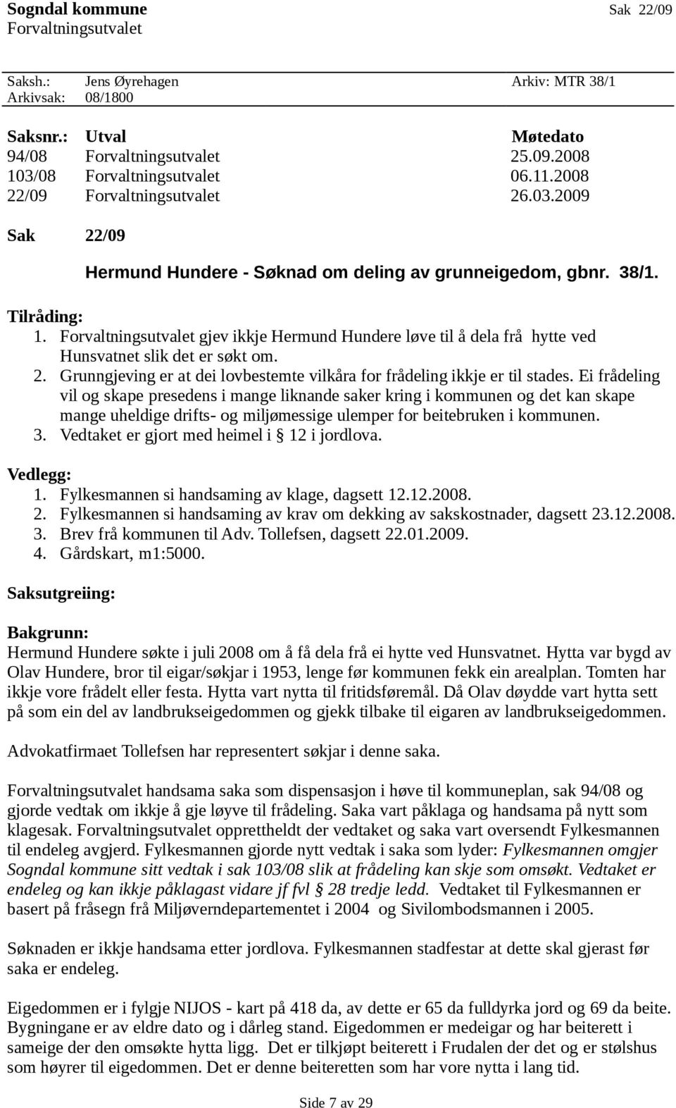 Forvaltningsutvalet gjev ikkje Hermund Hundere løve til å dela frå hytte ved Hunsvatnet slik det er søkt om. 2. Grunngjeving er at dei lovbestemte vilkåra for frådeling ikkje er til stades.