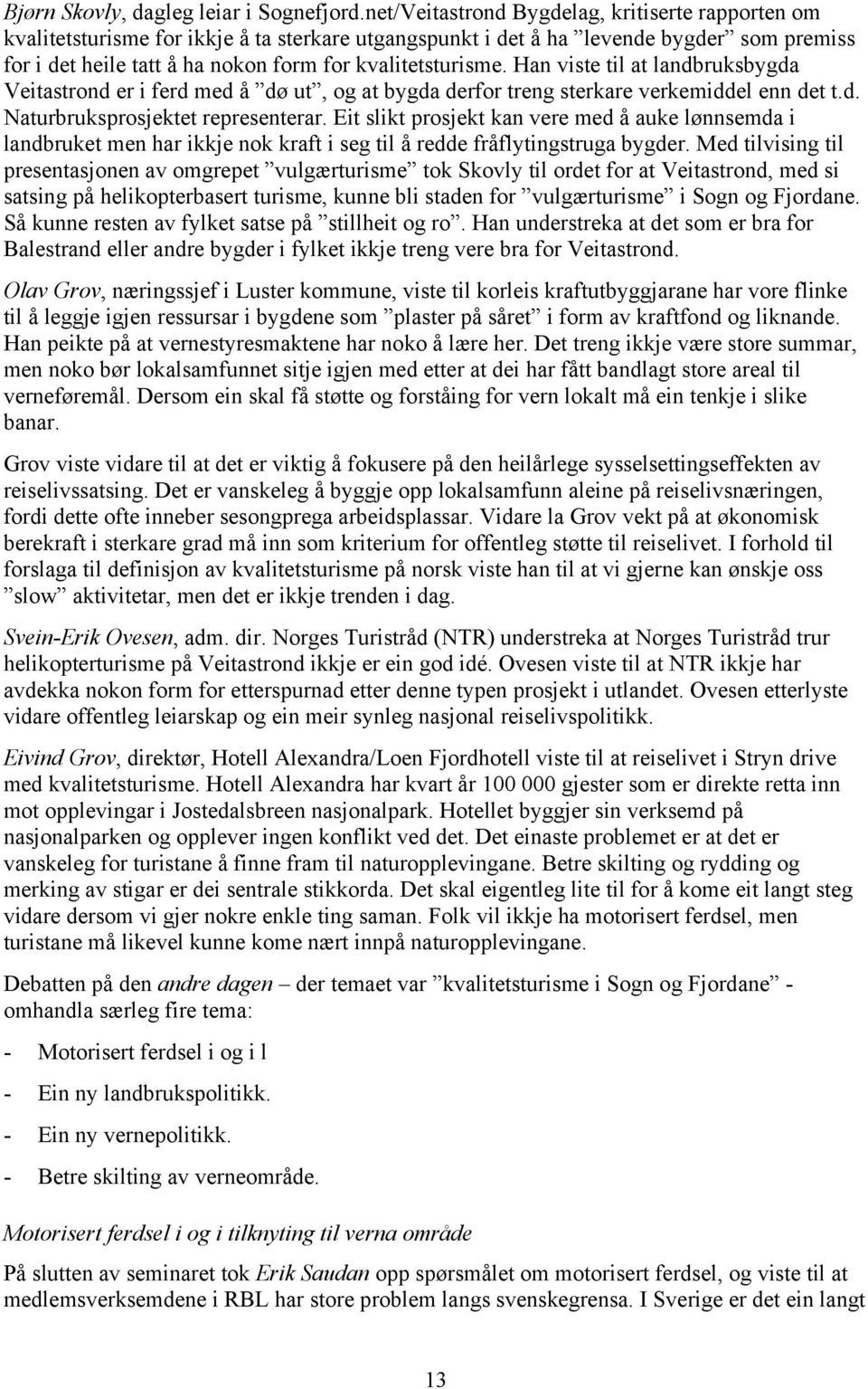 Han viste til at landbruksbygda Veitastrond er i ferd med å dø ut, og at bygda derfor treng sterkare verkemiddel enn det t.d. Naturbruksprosjektet representerar.